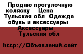 Продаю прогулочную коляску! › Цена ­ 4 000 - Тульская обл. Одежда, обувь и аксессуары » Аксессуары   . Тульская обл.